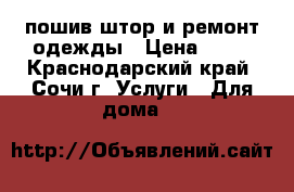 пошив штор и ремонт одежды › Цена ­ 50 - Краснодарский край, Сочи г. Услуги » Для дома   